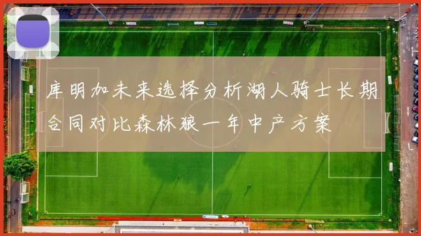 库明加未来选择分析湖人骑士长期合同对比森林狼一年中产方案